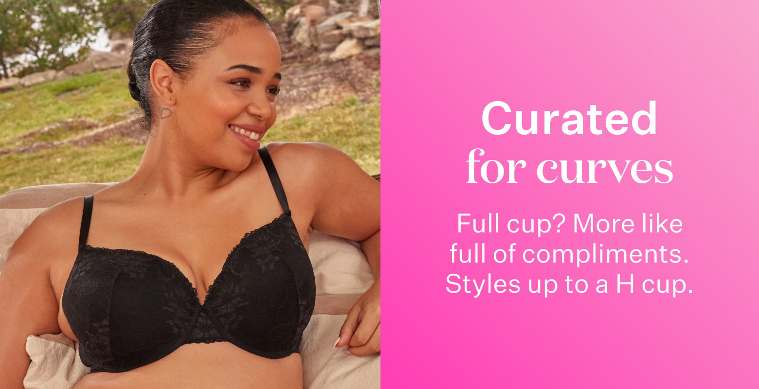 Curated for curves. Full cup? More like full of compliments. Styles up to a H cup.