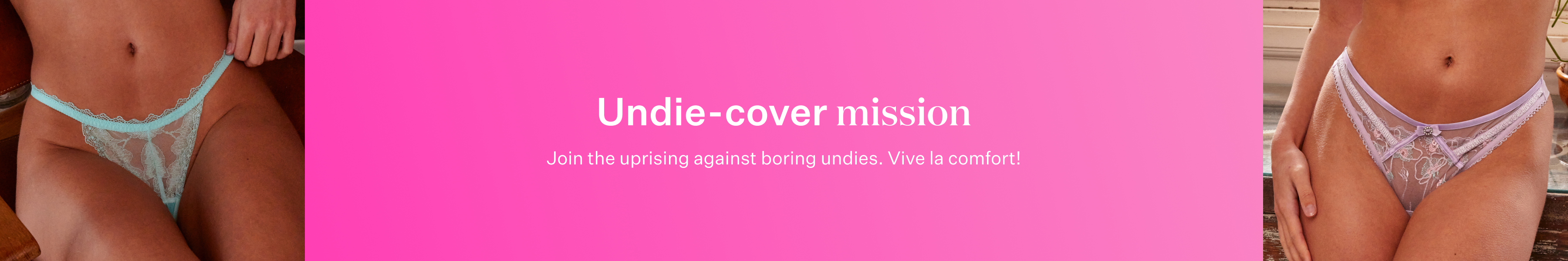 Undie-cover mission. Join the uprising against boring undies. Vive la comfort!