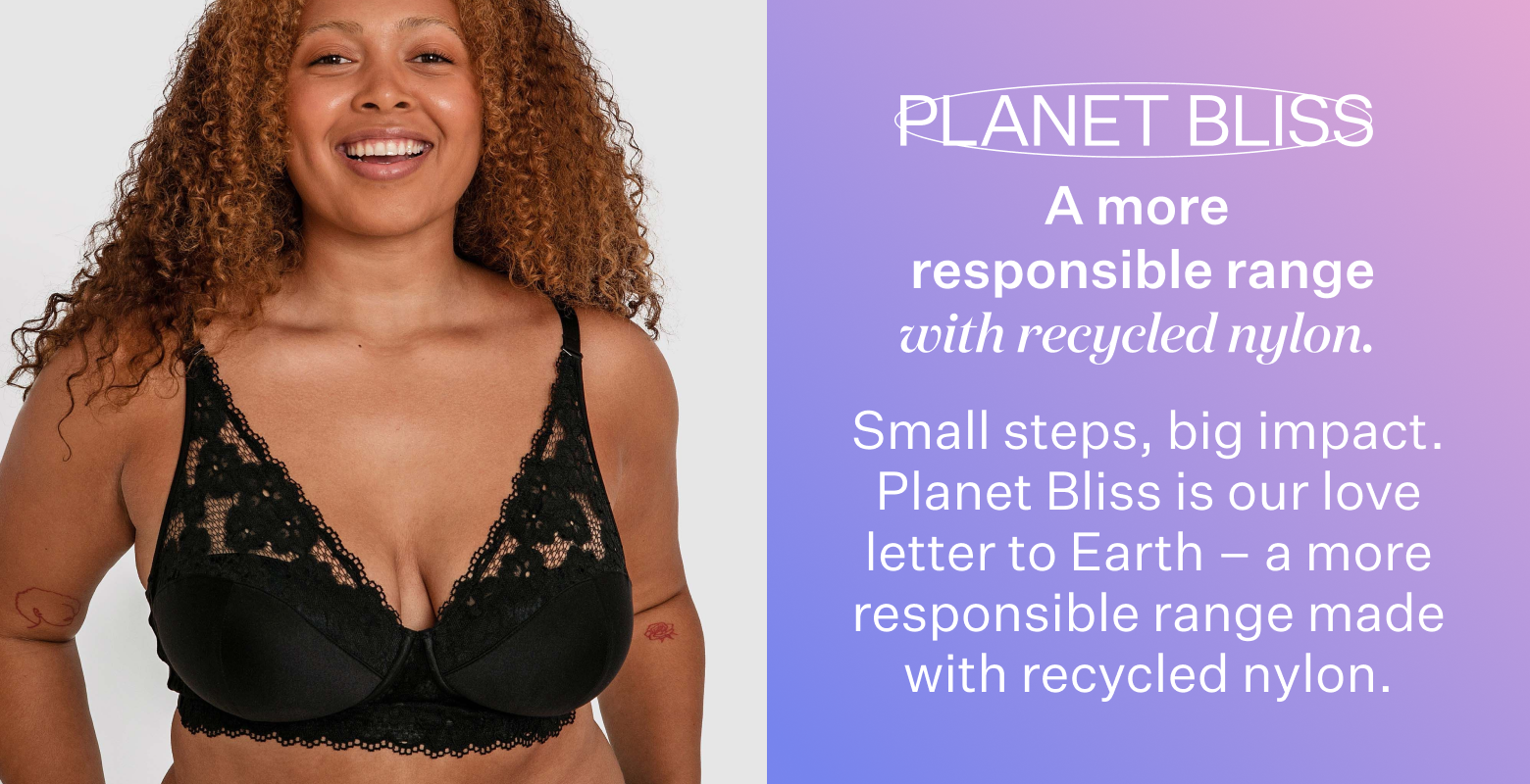 Planet Bliss. Small steps, big impact. Planet Bliss is our love letter to Earth - a more responsible range made with recycled nylon.