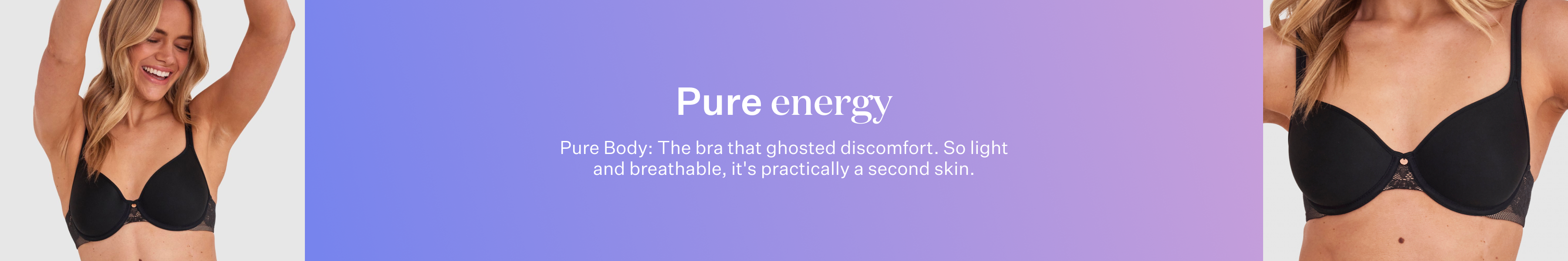 Pure Body. The bra that ghosted discomfort. So light and breathable, it's practically a second skin.