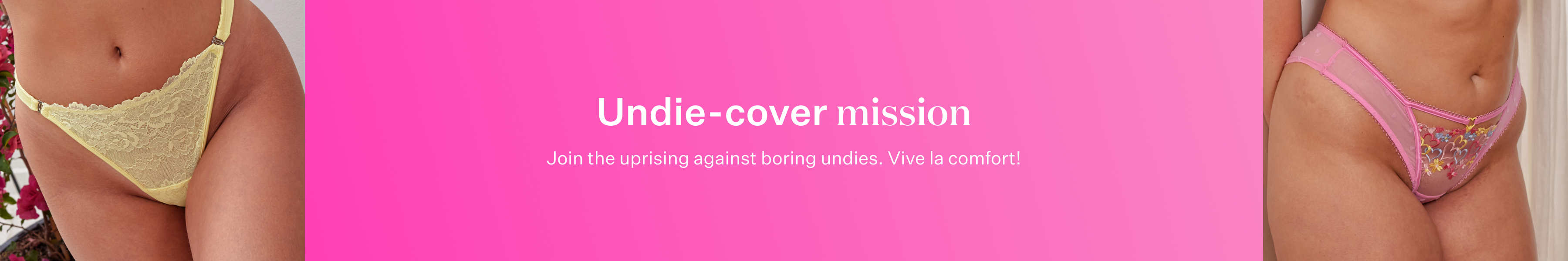 Undie-cover mission. Join the uprising against boring undies. Vive la comfort!