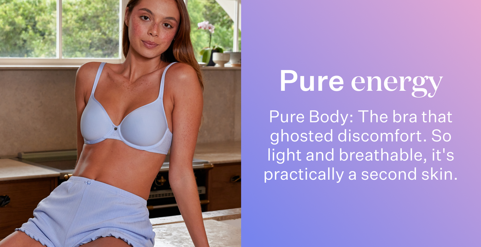 Pure Body. The bra that ghosted discomfort. So light and breathable, it's practically a second skin.